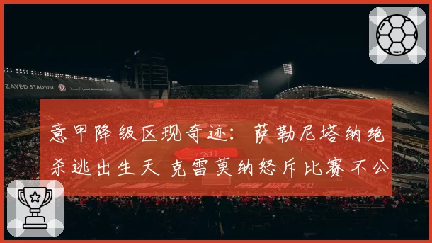 意甲降级区现奇迹:萨勒尼塔纳绝杀逃出生天 克雷莫纳怒斥比赛不公