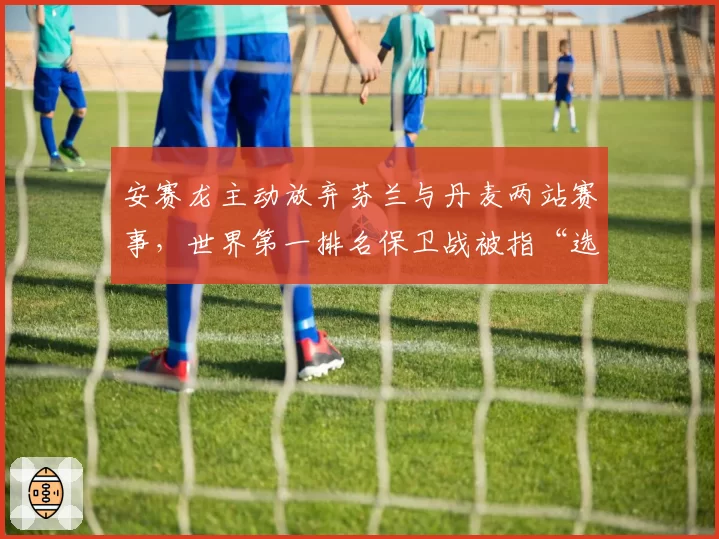 安赛龙主动放弃芬兰与丹麦两站赛事，世界第一排名保卫战被指“选择性参赛”
