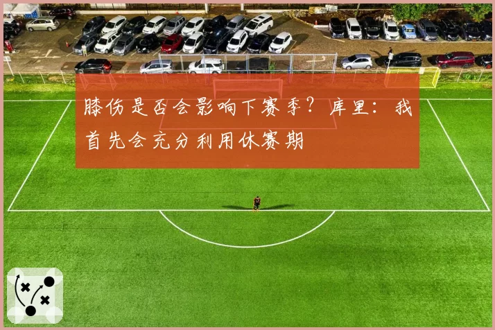 膝伤是否会影响下赛季？库里：我首先会充分利用休赛期