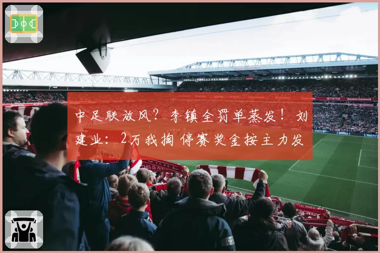 中足联放风?李镇全罚单蒸发!刘建业:2万我掏 停赛奖金按主力发