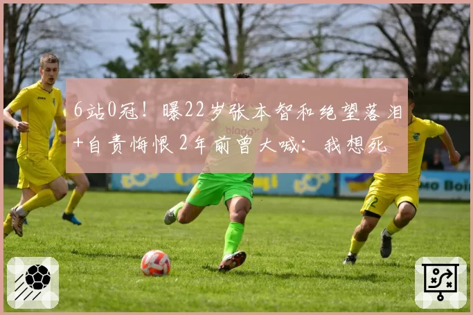 6站0冠！曝22岁张本智和绝望落泪+自责悔恨 2年前曾大喊：我想死
