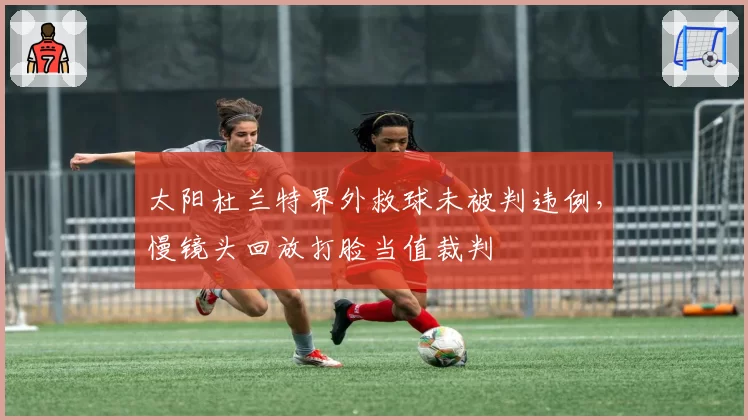 太阳杜兰特界外救球未被判违例，慢镜头回放打脸当值裁判