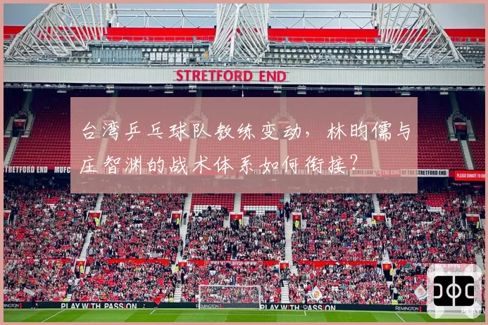 台湾乒乓球队教练变动,林昀儒与庄智渊的战术体系如何衔接?