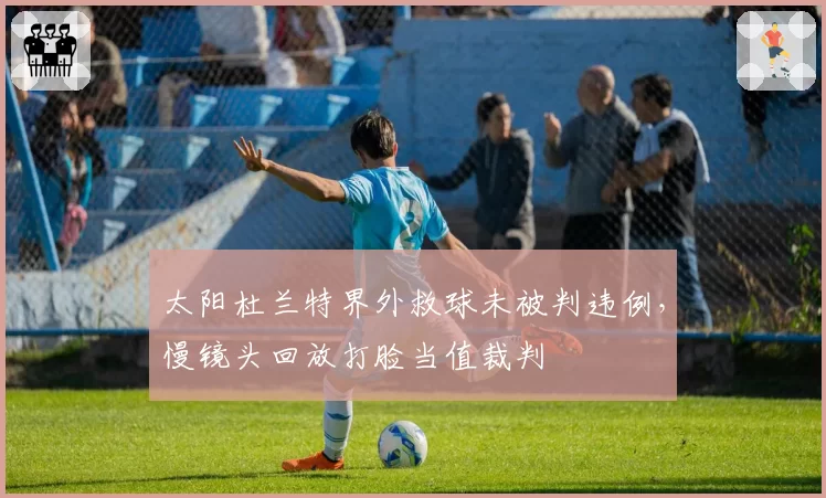 太阳杜兰特界外救球未被判违例，慢镜头回放打脸当值裁判