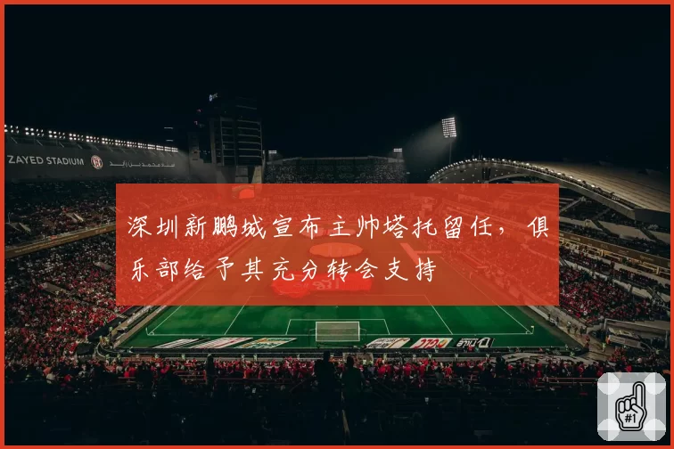 深圳新鹏城宣布主帅塔托留任,俱乐部给予其充分转会支持