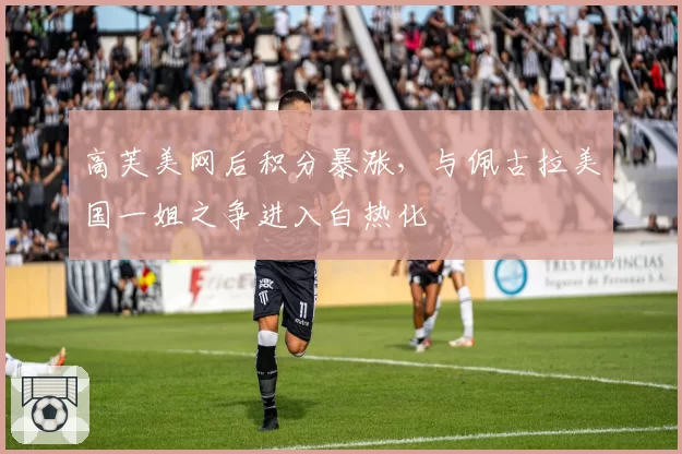 高芙美网后积分暴涨，与佩古拉美国一姐之争进入白热化