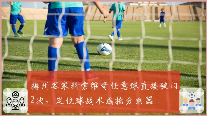 梅州客家科索维奇任意球直接破门2次,定位球战术成抢分利器