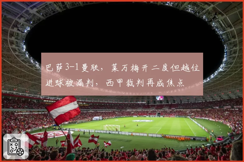 巴萨3-1曼联,莱万梅开二度但越位进球被漏判,西甲裁判再成焦点