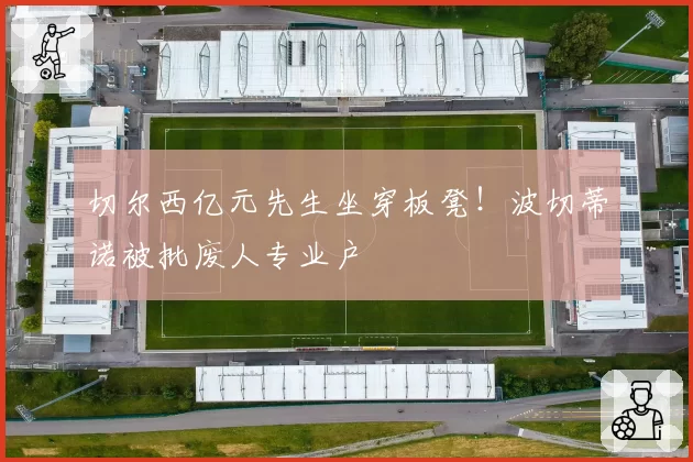 切尔西亿元先生坐穿板凳！波切蒂诺被批废人专业户