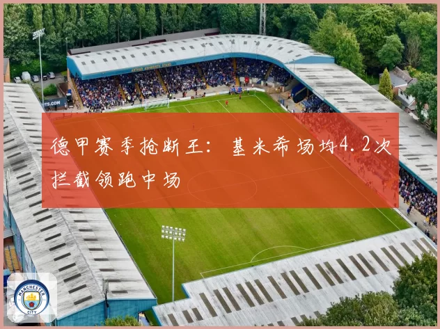 德甲赛季抢断王：基米希场均4.2次拦截领跑中场
