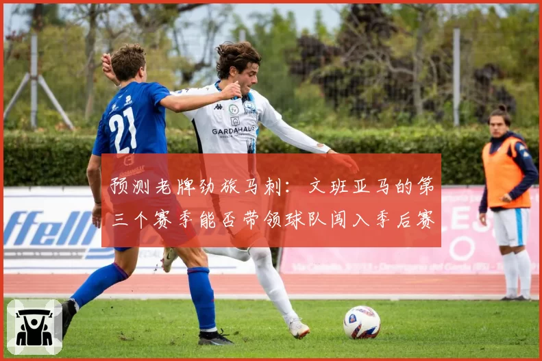 预测老牌劲旅马刺：文班亚马的第三个赛季能否带领球队闯入季后赛？