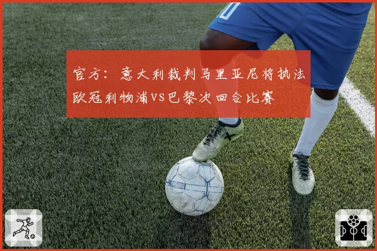 官方：意大利裁判马里亚尼将执法欧冠利物浦vs巴黎次回合比赛