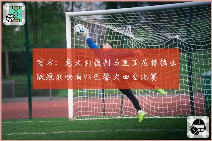 官方：意大利裁判马里亚尼将执法欧冠利物浦vs巴黎次回合比赛